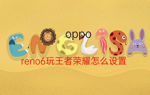 oppo reno6玩王者荣耀怎么设置 oppo手机一打王者就发烫怎么办？